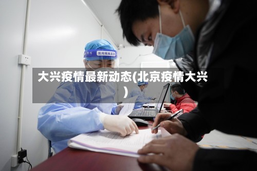 大兴疫情最新动态(北京疫情大兴)-第2张图片