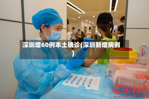 深圳增60例本土确诊(深圳新增病例)
