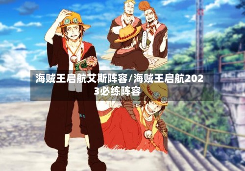 海贼王启航艾斯阵容/海贼王启航2023必练阵容-第2张图片