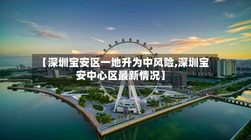 【深圳宝安区一地升为中风险,深圳宝安中心区最新情况】-第3张图片