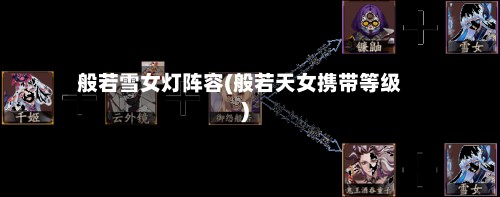 般若雪女灯阵容(般若天女携带等级)