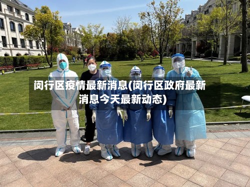 闵行区疫情最新消息(闵行区政府最新消息今天最新动态)