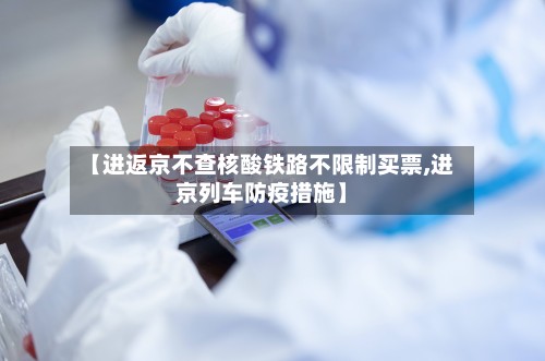 【进返京不查核酸铁路不限制买票,进京列车防疫措施】-第2张图片