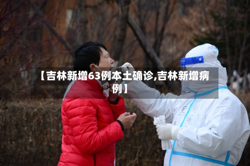【吉林新增63例本土确诊,吉林新增病例】-第2张图片
