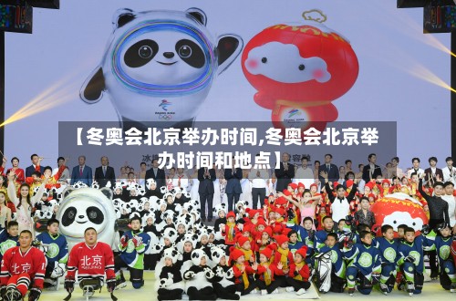 【冬奥会北京举办时间,冬奥会北京举办时间和地点】