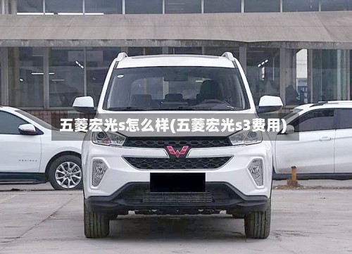 五菱宏光s怎么样(五菱宏光s3费用)-第2张图片
