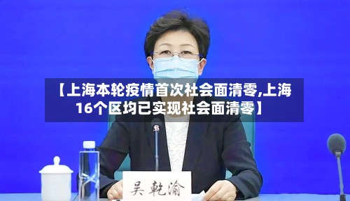 【上海本轮疫情首次社会面清零,上海16个区均已实现社会面清零】-第3张图片