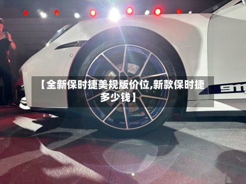 【全新保时捷美规版价位,新款保时捷多少钱】
