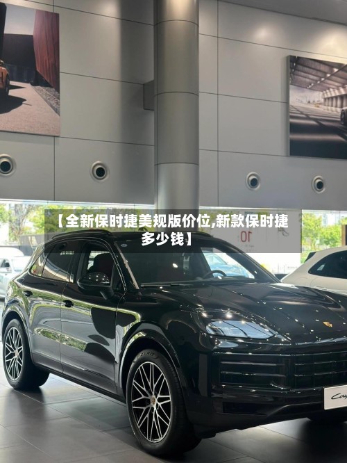 【全新保时捷美规版价位,新款保时捷多少钱】-第3张图片