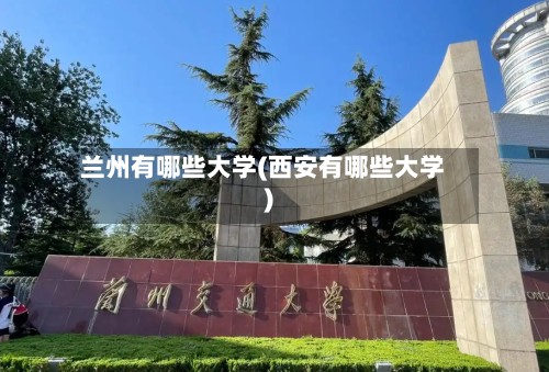 兰州有哪些大学(西安有哪些大学)