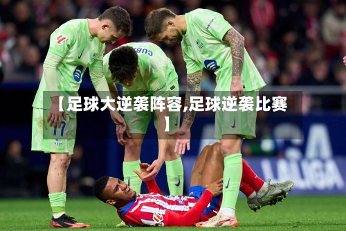 【足球大逆袭阵容,足球逆袭比赛】