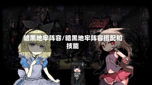 暗黑地牢阵容/暗黑地牢阵容搭配和技能