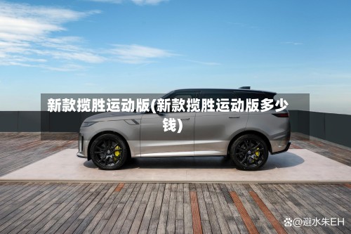 新款揽胜运动版(新款揽胜运动版多少钱)