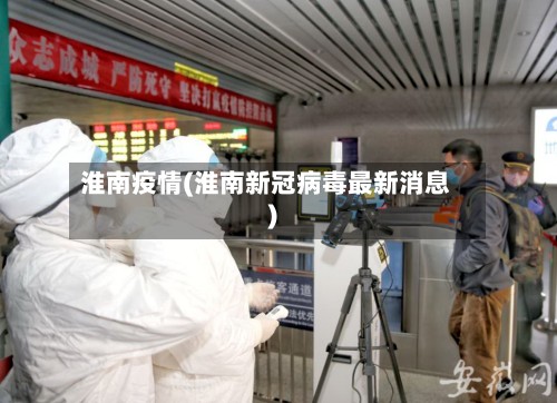 淮南疫情(淮南新冠病毒最新消息)
