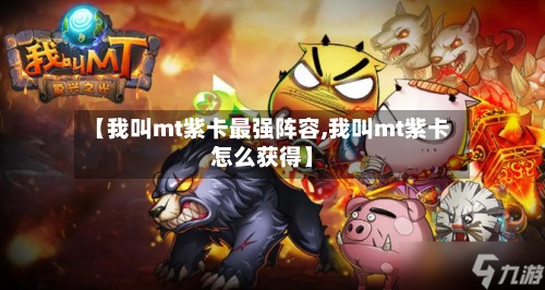 【我叫mt紫卡最强阵容,我叫mt紫卡怎么获得】-第2张图片