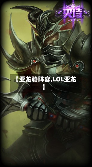 【亚龙骑阵容,LOL亚龙】-第2张图片