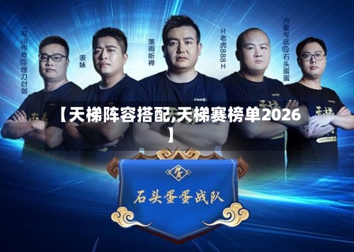 【天梯阵容搭配,天梯赛榜单2026】-第2张图片