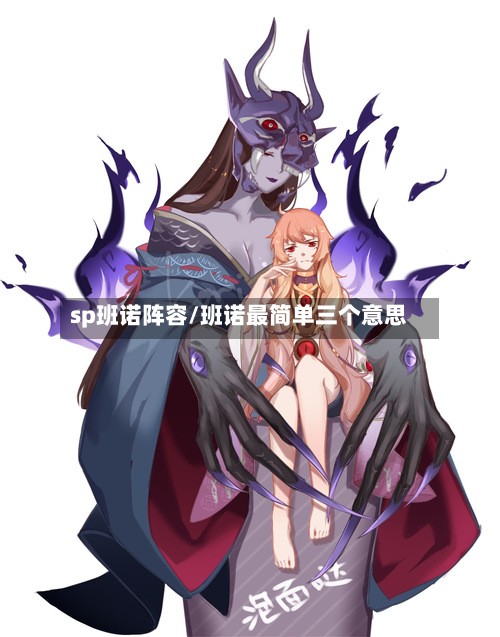 sp班诺阵容/班诺最简单三个意思-第2张图片