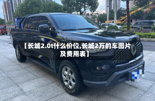 【长城2.0t什么价位,长城2万的车图片及费用表】