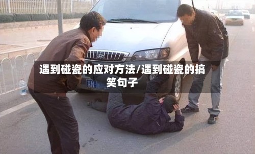 遇到碰瓷的应对方法/遇到碰瓷的搞笑句子-第3张图片