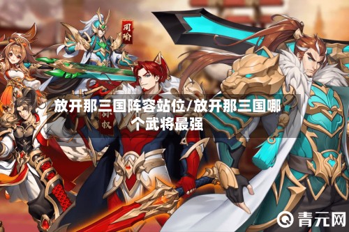 放开那三国阵容站位/放开那三国哪个武将最强