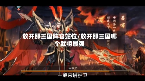 放开那三国阵容站位/放开那三国哪个武将最强-第2张图片
