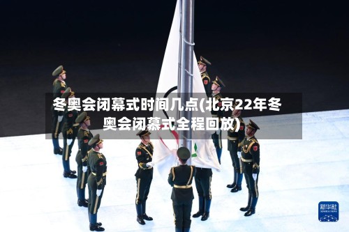 冬奥会闭幕式时间几点(北京22年冬奥会闭慕式全程回放)-第3张图片