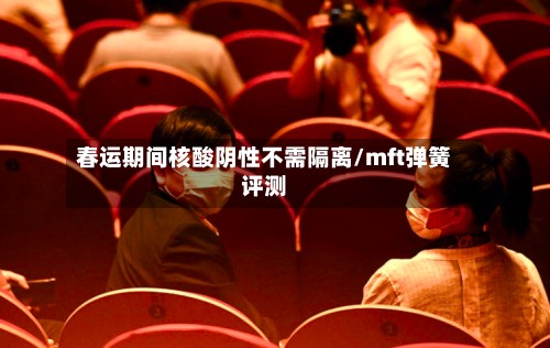 春运期间核酸阴性不需隔离/mft弹簧评测