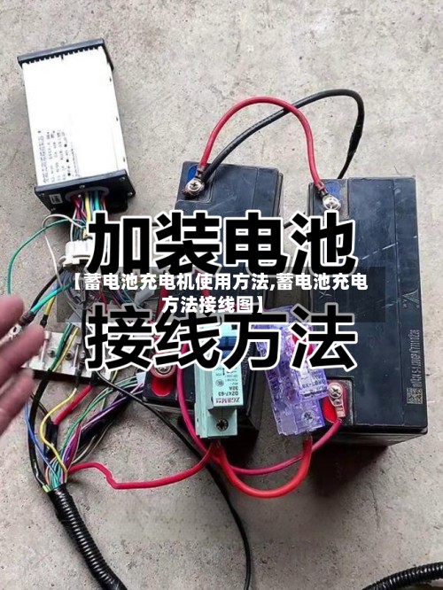 【蓄电池充电机使用方法,蓄电池充电方法接线图】-第2张图片