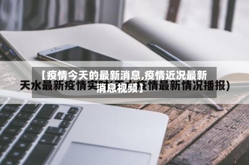 【疫情今天的最新消息,疫情近况最新消息视频】