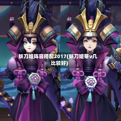妖刀姬阵容搭配2017(妖刀姬带v几比较好)