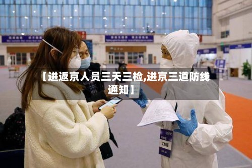 【进返京人员三天三检,进京三道防线通知】-第3张图片