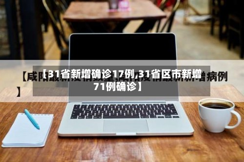 【31省新增确诊17例,31省区市新增71例确诊】