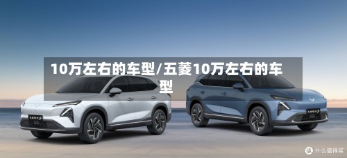 10万左右的车型/五菱10万左右的车型