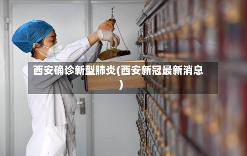 西安确诊新型肺炎(西安新冠最新消息)