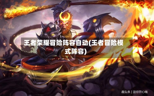 王者荣耀冒险阵容自动(王者冒险模式阵容)