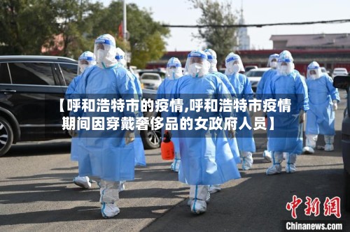 【呼和浩特市的疫情,呼和浩特市疫情期间因穿戴奢侈品的女政府人员】-第2张图片