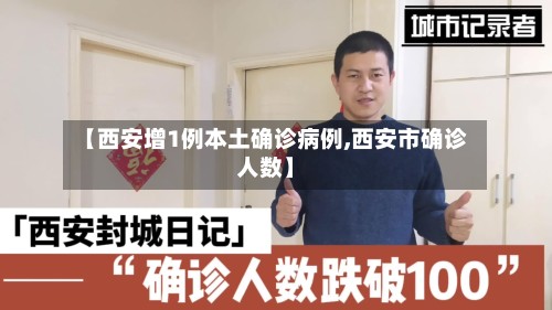 【西安增1例本土确诊病例,西安市确诊人数】-第2张图片
