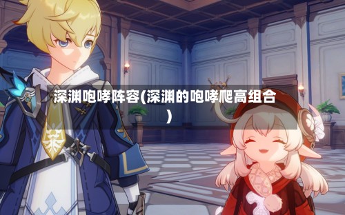 深渊咆哮阵容(深渊的咆哮爬高组合)