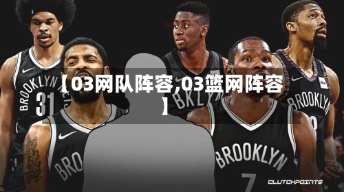 【03网队阵容,03篮网阵容】-第2张图片