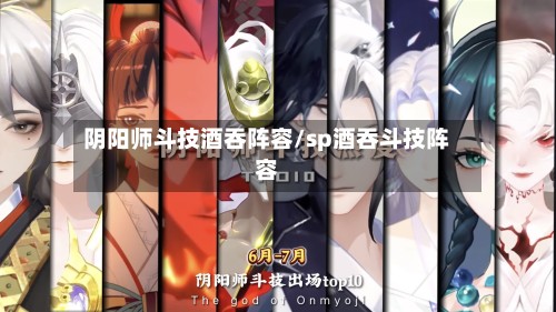 阴阳师斗技酒吞阵容/sp酒吞斗技阵容-第3张图片
