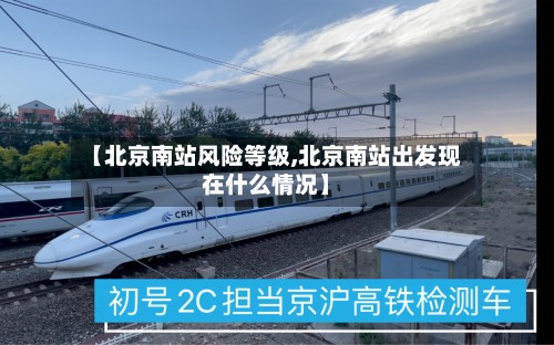 【北京南站风险等级,北京南站出发现在什么情况】