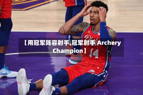 【用冠军阵容射手,冠军射手 Archery Champion】