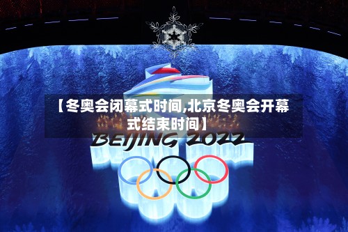 【冬奥会闭幕式时间,北京冬奥会开幕式结束时间】