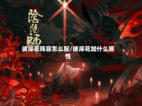 彼岸花阵容怎么配/彼岸花加什么属性