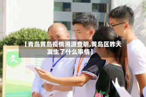 【青岛黄岛疫情溯源查明,黄岛区昨天发生了什么事情】