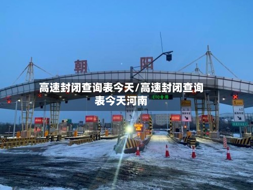 高速封闭查询表今天/高速封闭查询表今天河南-第2张图片