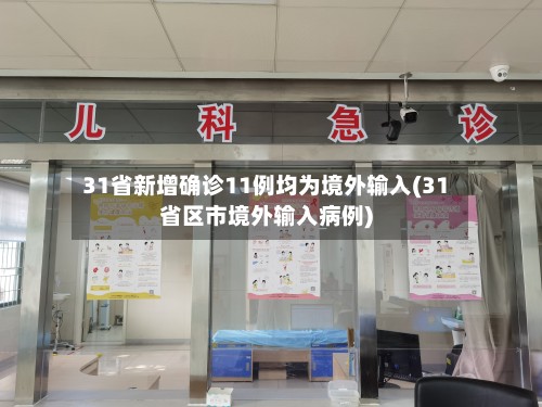 31省新增确诊11例均为境外输入(31省区市境外输入病例)-第3张图片