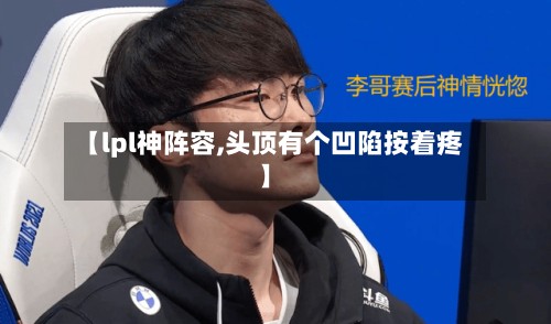【lpl神阵容,头顶有个凹陷按着疼】-第3张图片