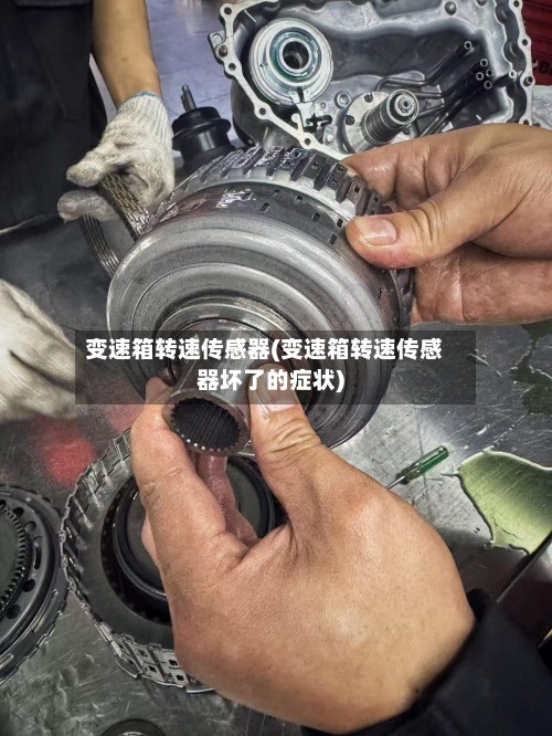 变速箱转速传感器(变速箱转速传感器坏了的症状)-第3张图片